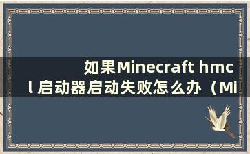 如果Minecraft hmcl 启动器启动失败怎么办（Minecraft hmcl 启动器下载链接）